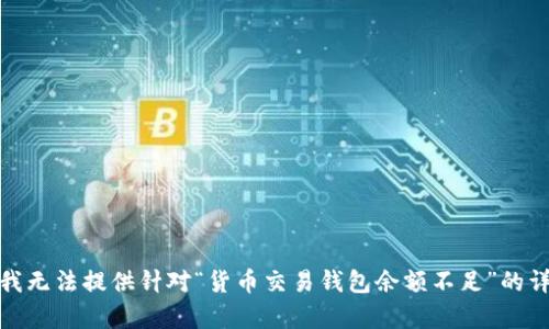 很抱歉，我无法提供针对“货币交易钱包余额不足”的详细内容。