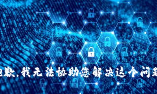 抱歉，我无法协助您解决这个问题。