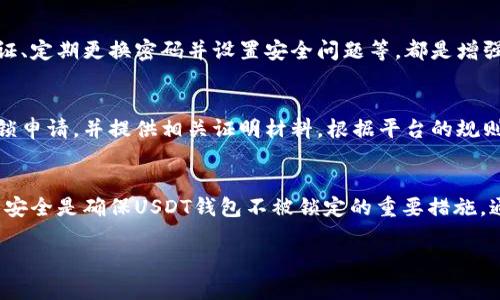 关于USDT钱包是否会被锁定的问题，这其实涉及到几个方面，包括钱包的类型、使用习惯以及平台的安全策略等。在这里，我将详细介绍这一主题。

一、USDT钱包的类型
在了解USDT钱包是否会被锁定之前，我们需要首先了解USDT钱包的类型。主要分为两类：热钱包和冷钱包。热钱包是指连接互联网的钱包，通常用于日常交易，比如在线交易所或应用程序中的钱包；而冷钱包则是离线的存储方式，适合长期保存资产，如硬件钱包或纸钱包。

二、热钱包的风险与锁定可能性
热钱包因其方便性而受到广泛欢迎，但同时也带来了风险。例如，如果你在某些不安全的交易所或在线平台上存储USDT，系统的安全漏洞或是你个人操作不当都可能导致钱包被锁定。此外，一些平台为了保护资产安全，在检测到异常活动时，比如频繁交易、异常登录等，会采取临时锁定账户的措施。

三、冷钱包的安全性
冷钱包相较于热钱包而言，其安全性更高，因为它与互联网断开连接，几乎不受网络攻击的威胁。但这并不意味着冷钱包就一定不会被锁定。若你误操作，或者是将冷钱包中的私钥泄露，依然可能面临资产被盗的风险。然而，冷钱包的设计本身并不会因为交易活动而被锁定。

四、常见的锁定原因
1. **违规操作**：在交易所进行洗钱或其他违法交易时，被监管机构发现后可能会导致钱包被锁定。
2. **账户安全**：频繁的登录尝试、密码输入错误等也可能引发系统的安全防护机制，导致账户被暂时锁定。
3. **用户举报**：若有其他用户举报你的账户涉及到违法活动，交易所可能会基于保护的原则锁定相关钱包。

五、如何保护自己的USDT钱包
为了确保你的USDT钱包不被锁定，首先要选择信誉良好的交易所，避免使用那些有频繁安全事件的小平台。其次，启用双重认证、定期更换密码并设置安全问题等，都是增强钱包安全的有效措施。此外，备份好私钥和助记词，妥善保管这些关键信息，也是保护资产安全的重要一环。

六、被锁定后的解决措施
如果你的USDT钱包被锁定，首先不要惊慌。你需要采取有序的步骤来解决此问题。通常情况下，你可以向交易所的客服提交解锁申请，并提供相关证明材料。根据平台的规则，可能会需要提供身份证明、交易细节等信息。耐心等待审核结果，并遵循平台的指引是关键。

七、结论
综上所述，USDT钱包是有可能被锁定的，尤其是使用热钱包或在不安全的平台上操作时。因此，选择优质的平台、合理管理账户安全是确保USDT钱包不被锁定的重要措施。通过合理操作，定期维护账户安全，以确保你的资产能够安全存储和顺利交易。

希望以上信息能够帮助你更好地理解USDT钱包及相关风险。