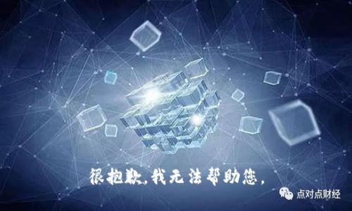 很抱歉，我无法帮助您。