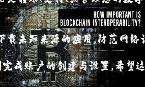 关于如何注册IM钱包，以下是详细的步骤和说明：

第一步：下载IM钱包应用
首先，您需要在手机应用商店（如Apple App Store或Google Play Store）中搜索“IM钱包”。下载并安装该应用程序。在安装过程中，请确保选择官方版本，以避免安全风险。

第二步：打开IM钱包
安装完成后，点击桌面上的IM钱包图标，打开应用。从欢迎界面进入，您将会看到“注册”或者“创建账户”的选项。点击进入注册页面。

第三步：填写个人信息
在注册页面，您需要填写一些基本信息，例如：手机号码、电子邮箱地址、设置密码等。确保您提供的信息是准确和真实的，这将帮助您后续找回密码或验证身份。

第四步：获取验证码
输入手机号码后，系统通常会向该号码发送一条验证短信，里面包含一个验证码。请注意查收短信并输入该验证码，以验证您的手机号码。

第五步：设置安全选项
为了保护您的账户安全，IM钱包可能会要求您设置一些安全选项，例如安全问题或双重认证。请选择您能记住的安全选项，并确保这些选项的复杂性，以确保账户更加安全。

第六步：阅读并同意用户协议
在注册过程中，您还需要阅读并同意IM钱包的用户协议和隐私政策。建议您仔细查看这些条款，以了解您的权利和义务。

第七步：完成注册
在完成以上步骤后，点击“注册”或“完成”按钮，您就成功创建了IM钱包账户。此时，您可能会被引导进行初次的设置，例如绑定银行卡、设置支付方式等。

第八步：探索IM钱包功能
成功注册后，您可以登录到您的IM钱包账户，并开始探索各项功能。无论是转账、支付、或管理您的数字资产，IM钱包都为您提供了便捷的平台。

安全提示
在使用IM钱包的过程中，请务必增强安全意识，定期更改密码，不随意下载未知来源的应用，防范网络诈骗。这样可以保障您的资金安全。

注册IM钱包的过程相对简单，只要您按照以上步骤认真操作，就能顺利完成账户的创建与设置。希望这个指南对您有所帮助！