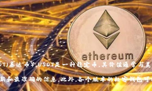 极客钱包（Geek Wallet）是一款为用户提供加密货币管理的数字钱包，通常支持多种数字货币，包括主流的USDT（泰达币）。USDT是一种稳定币，其价值通常与美元挂钩，广泛用于加密货币交易和价值存储。

如需确认极客钱包是否支持USDT，建议您直接访问其官方网站或查看钱包软件内的支持币种列表，确保获取最新和最准确的信息。此外，各个版本的极客钱包可能会有不同的支持情况，因此查阅官方信息尤为重要。如果您还有其他具体问题或需要进一步的帮助，请告诉我！