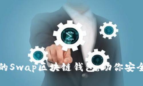 如何选择适合自己的Swap区块链钱包，助你安全畅享数字资产世界