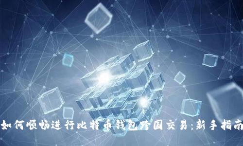 如何顺畅进行比特币钱包跨国交易：新手指南