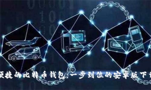 安全便捷的比特币钱包：一步到位的安卓版下载指南