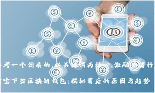 思考一个优质的，以关键词为核心，激励读者行动

淘宝下架区块链钱包：揭秘背后的原因与趋势