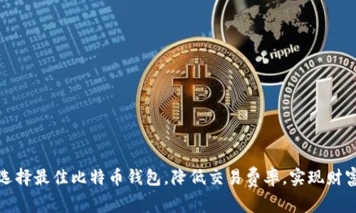 如何选择最佳比特币钱包，降低交易费率，实现财富增值