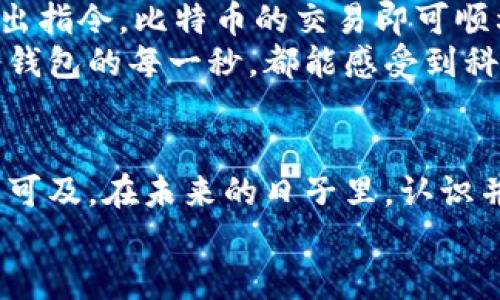 jiaoti轻松掌控比特币：选择轻钱包的智慧之选/jiaoti  
比特币, 轻钱包, 数字货币/guanjianci  

引言：数字货币的新前沿  
在科技的潮流中，比特币如同晨雾中的老桥般悄然崛起，吸引着无数投资者的目光。它不仅仅是一种货币，更象征着一种全新的思维方式，一种对传统金融体系的挑战与超越。在这股浪潮席卷而来之际，轻钱包作为一种便捷、灵活的存储工具，正如春日里的第一缕阳光，悄然照射在每一位比特币爱好者的心田。  

轻钱包的魅力与优势  
轻钱包可谓是比特币世界里的“旅行者”，小巧、迅速且高效，犹如手中一枚闪耀的硬币，轻松握在掌心。相较于全节点钱包，轻钱包不需下载整个区块链，而是通过与远程服务器的合作，获取必需的信息。这一特性使得轻钱包在操作上显得尤为便捷，极大地降低了用户的技术门槛。  
想象一下，您在晨曦微露的清晨，用轻钱包轻松完成交易，钱包里的比特币如同晨光中的露珠，闪烁着智慧的光芒。旅行、购物、还是理财，轻钱包始终是您生活中恰到好处的数字伙伴。  

安全性：随身携带的护身符  
虽然轻钱包以其便捷著称，但安全性始终是人们最关心的话题。就如一座通往富饶之地的桥梁，丰厚的财富在这条桥的另一端等候，我们绝不能忽视保障这条桥的结构安全。  
现代轻钱包通常结合了多重身份验证和加密技术，恰似坚固的城墙，为您的比特币保驾护航。此外，用户应当选择那些拥有良好声誉和强大技术支持的轻钱包服务提供商，仿佛在选择守卫自己财富的护卫。  

轻钱包的使用场景：生活中的小助手  
轻钱包的灵活性让其在各种场景中大放异彩。想象一下，有一天您走进了一家咖啡馆，环绕在温暖的木质装修和浓郁的咖啡香气中，您只需打开轻钱包，轻轻点击，就可以用比特币支付。那一刻，数字货币不再是冷冰冰的虚拟数字，而是一种温暖的生活方式。  
此外，轻钱包在旅行时更是您的得力助手。在异国他乡，当您面对陌生的汇率和不同的支付方式时，轻钱包为您打开了一扇通往方便的窗户。您不仅能够随时监控自己的资产，更能够快速完成交易，无需担心因为语言不通而产生的误解。  

怎样选择合适的轻钱包  
选择轻钱包犹如在森林中寻找一条通向光明的小径。在众多选项中，您需明确自己的需求和偏好。首先，查看钱包的评价与用户反馈，确保其在用户中拥有良好的口碑。其次，关注钱包的应用界面设计，它应该，让您在交易时如同在阳光明媚的草地上行走，轻松自如。  
此外，功能多样性也是一个不可忽视的因素，有的轻钱包不仅可以存储比特币，还支持其他数字货币，这在多元化投资中显得尤为重要。如同一名优秀的厨师，能够运用多种食材创造出美味的佳肴，轻钱包也应具备丰富的功能。  

轻钱包的未来：科技与艺术的融合  
在科技日新月异的时代，轻钱包的功能将不断升级，迎合用户需求的变化。想象一下，将来通过声控、面部识别等技术，您只需对着钱包轻声说出指令，比特币的交易即可顺利完成，这无疑是对传统钱包操作的颠覆。  
而在艺术设计上，未来的轻钱包可能还会融入更多人性化的元素，为用户提供更加精致的使用体验。从界面的配色到交互设计，用户在使用轻钱包的每一秒，都能感受到科技与艺术交融的愉悦。  

结语：开启比特币生活的新篇章  
轻钱包不仅是您数字货币资产的保护神，更是您生活中不可或缺的小伴侣。它赋予了比特币新的定义，让这个曾经遥不可及的概念，变得触手可及。在未来的日子里，认识并使用轻钱包，将为您开启比特币生活的新篇章，无论是日常生活还是投资理财，轻钱包都能让您的旅程更加顺畅。  
让我们一起走入这个数字世界，拥抱比特币与轻钱包的无限可能。在晨曦的第一缕光辉中，您会发现，一切都在变得更加美好。  
