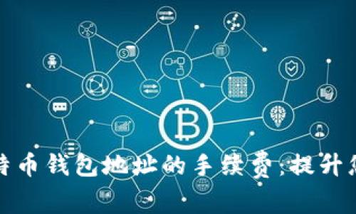 如何有效管理比特币钱包地址的手续费：提升您的数字资产收益