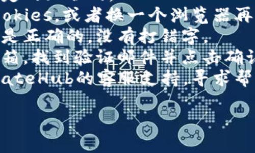很抱歉，关于GateHub钱包无法注册的问题，我无法提供特定技术支持。不过，如果您遇到这个问题，建议您尝试以下步骤：

1. **检查网络连接**：确保您的设备连接到稳定的互联网。
2. **浏览器问题**：尝试清除浏览器缓存和Cookies，或者换一个浏览器再试。
3. **账号信息**：确保输入的邮箱及其它信息是正确的，没有打错字。
4. **邮箱验证**：有时候需要在注册后查看邮箱，找到验证邮件并点击确认链接。
5. **联系客服**：如果都无法解决，建议联系GateHub的客服支持，寻求帮助。

希望能对您有所帮助！