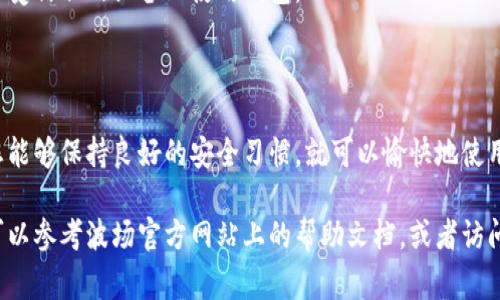 创建波场（Tron）钱包的过程相对简单，下面我将详细介绍如何创建一个波场钱包，包括相关步骤和注意事项。请您在开始之前确保有稳定的网络连接，并准备好必要的信息。

第一步：选择钱包类型

波场的钱包主要有两种类型：热钱包和冷钱包。热钱包是在线的钱包，方便快速交易，比如波场官网、TronLink等；冷钱包则是将资产存储离线，更加安全，适合长期保存。您需要根据自己的需求选择合适的类型。

第二步：下载并安装钱包软件

如果您选择热钱包，您可以访问波场的官方网站或者应用商店，搜索“TronLink”钱包进行下载。安装后，按照提示完成应用的初始设置。

如果您选择冷钱包，您可以购买硬件钱包设备，例如Ledger或Trezor，按照说明书上的步骤进行设置。

第三步：创建新钱包

打开钱包应用后，通常会有“创建新钱包”的选项。点击该选项，您将被要求设置一个安全密码。这个密码非常重要，它将作为您访问钱包的“钥匙”，请务必妥善保管。

第四步：备份助记词

在创建钱包时，系统会生成一组助记词（通常为12个或24个单词）。这组单词是恢复钱包的重要信息，请将其写下来并存放在安全的地方，切勿与他人共享。助记词丢失将可能导致无法找回您的资产。

第五步：设置安全验证

为了提高安全性，您可以设置额外的验证方式，比如指纹识别或面部识别（如果钱包支持）。这将为您的资产提供一层额外的保护。

第六步：充值波场（TRX）

创建好钱包后，就可以开始充值波场币（TRX）。您可以通过交易所购买TRX并将其提现到您的波场钱包地址。确保您复制粘贴正确的钱包地址，避免在转账时出现错误。

第七步：了解波场的功能

波场不仅仅是一个存放TRX的地方，它还支持DApp（去中心化应用）和智能合约。您可以通过钱包直接访问波场生态系统中的各种服务，允许您参与到去中心化金融（DeFi）、游戏和社交平台中。

第八步：保持钱包安全

为了保护您的资产，务必要定期更新密码，并对助记词和相关信息进行安全备份。避免在公共场合或不受信任的设备上使用钱包。

总结

创建波场钱包的过程相对简单，只需要确保仔细遵循每一个步骤，特别是安全方面的注意事项。如果您能够保持良好的安全习惯，就可以愉快地使用波场网络，享受其中的各项服务。

通过以上步骤，您应该能够成功创建一个功能完善的波场钱包。如果您在操作过程中遇到任何问题，可以参考波场官方网站上的帮助文档，或者访问相关社区寻求支持。在数字货币的世界里，安全和知识是最为关键的。祝您在波场的旅程中一切顺利！