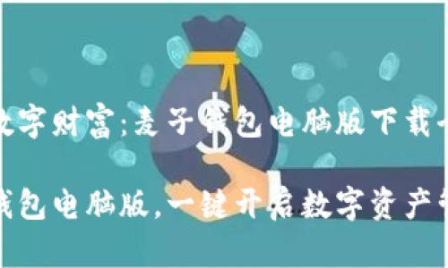 探索你的数字财富：麦子钱包电脑版下载全攻略

下载麦子钱包电脑版，一键开启数字资产管理新时代