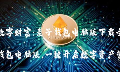 探索你的数字财富：麦子钱包电脑版下载全攻略

下载麦子钱包电脑版，一键开启数字资产管理新时代
