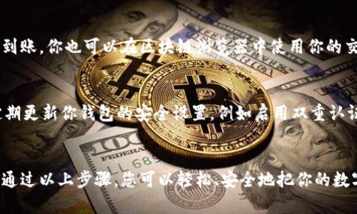 将币从火币网（Huobi）转到自己的钱包是一个相对简单的过程，但需要注意安全和确认每一步。以下是详细的步骤说明，帮助你将数字资产安全地转移到你的个人钱包中。

步骤一：准备你的钱包地址
在开始之前，确保你已经有一个支持你要转账的币种的钱包。比如，如果你要转USDT，你需要一个支持USDT的钱包地址。打开你的钱包，将接收地址复制下来，这个地址是转账时需要用到的重要信息。

步骤二：登录火币网账户
在转移资产之前，首先需要登录到你的火币网账户。确保使用安全的网络环境，避免在公共Wi-Fi下进行此类操作，以保护你的账户安全。

步骤三：访问“资产管理”页面
登录后，在页面上方会有一个“资产”或“钱包”的选项，点击进入。这通常会带你到资产管理页面，显示你在火币网所持有的各类数字资产。

步骤四：选择要转移的币种
在资产管理页面，你会看到所有可用的币种。选择你想要转移的币种，例如比特币（BTC）、以太坊（ETH）或其他任何你拥有的资产。点击这个币种旁边的“提币”或“转出”按钮。

步骤五：填写提币信息
在提币界面，首先需要粘贴你刚才复制的接收地址。在填写地址时，请务必仔细检查，确保地址正确无误，因为区块链转账一旦确认是不可逆的。此外，还需要选择你要转移的数量，确保你有足够的余额来覆盖提币费用。

步骤六：验证身份
为确保安全，火币网通常会要求你进行身份验证。这可能包括输入你的二次验证代码（例如通过手机或邮箱发送的验证码）。按照提示完成身份验证以继续。

步骤七：确认并提交申请
在完成所有记录后，火币网会显示一个确认信息的窗口，核对你的地址和转账金额是否正确。确保一切无误后，点击确认或提交按钮。系统会处理你的请求，通常转账会在几分钟内完成，但有时也可能会有所延迟，这取决于区块链网络的拥堵情况。

步骤八：检查转账状态
提币申请提交后，你可以在火币网的提币记录中检查你的转账状态。一旦你的币种从火币网发出，通常几分钟内会在你的钱包中反映出到账。你也可以在区块链浏览器中使用你的交易哈希（TxID）进行实时查询，一些流行的浏览器有Blockchain.com和Etherscan等。

步骤九：确保安全
在你的数字资产安全方面，保持警惕始终是最重要的。当转账完成后，建议及时在你的钱包中进行二次确认，确保金额确实到账。此外，定期更新你钱包的安全设置，例如启用双重认证和定期更改密码，确保你的数字资产不受未授权访问的威胁。

总结
将币从火币网转到你的个人钱包是保护投资和确保资产安全的一种有效方式。在整个过程中，谨慎操作并仔细核对信息是至关重要的。通过以上步骤，您可以轻松、安全地把你的数字资产转移到个人钱包中，这样你就可以更好地管理和保护你的财产。希望这篇指南能帮助你顺利完成转账，享受数字资产带来的便利。