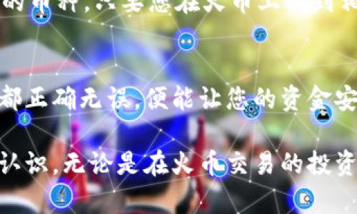 将USDT从雷达钱包转到火币交易所的过程其实并不复杂。下面我将详细介绍操作步骤。

1. 登录您的雷达钱包
首先，您需要确保自己能够顺利登录您的雷达钱包。打开雷达钱包应用，输入您的访问密码或进行生物识别验证（如果支持的话）。确保您的钱包内有足够的USDT余额进行转账。

2. 获取火币的USDT接收地址
接下来，您需要登录您的火币账户。如果您还没有账户，可以先注册一个。登录后，进入“资产”页面，找到“充值”选项。选择USDT，您会看到一个专属的充值地址。复制这个地址，确保没有任何额外的空格或错误。

3. 在雷达钱包中进行转账
回到雷达钱包，找到“发送”或“转账”选项。将之前复制的火币USDT接收地址粘贴到相应的输入框中。在“金额”栏输入您想要转账的USDT数量。确认无误后，您可能需要输入密码来确认此次转账。

4. 确认转账信息
在最终确认转账之前，请再次检查您输入的接收地址和转账金额。转账一旦发出，就无法撤回，因此确认信息的准确性至关重要。完成确认后，您的转账请求将被提交。

5. 等待转账确认
转账提交后，您需要等待区块链网络对该笔交易进行确认。这个过程可能需要几分钟到几十分钟，具体时间取决于网络拥堵情况。您可以在区块链浏览器中输入您的交易哈希，实时查看转账状态。

6. 查看火币账户余额
交易确认后，回到火币，刷新您的资产页面，查看USDT余额是否已经增加。如果余额已更新，恭喜您，您的转账成功！现在，您可以在火币上进行相应的交易或投资。

7. 常见问题解答
strongQ: 转账的手续费是怎样的？/strongbr通常，进行USDT转账时会收取一定的网络费用，但这个费用是根据区块链网络的情况而定的。在雷达钱包进行转账时，系统会自动计算费用。

strongQ: 交易失败了怎么办？/strongbr如果您的转账在一段时间后仍未显示在火币上，您可以查找交易哈希，查看交易状态。如果交易已经被确认，但仍未到账，建议联系火币客服。

strongQ: 能否转账其他类型的币种？/strongbr是的，您可以在雷达钱包中转账其他类型的币种，只要您在火币上找到相应的充值地址即可。

总结
以上就是将USDT从雷达钱包转到火币交易所的全过程。保持冷静和耐心，确保每一步操作都正确无误，便能让您的资金安全无忧地流动。在数字货币的世界中，掌握这些基本技能将对您的投资旅程极为重要。

通过这一系列步骤，您现在不仅了解了如何将USDT转出，还对数字资产的管理有了更深的认识。无论是在火币交易的投资策略，还是在其他交易平台的应用，掌握这些技能都将帮助您在未来的交易中更具竞争力。