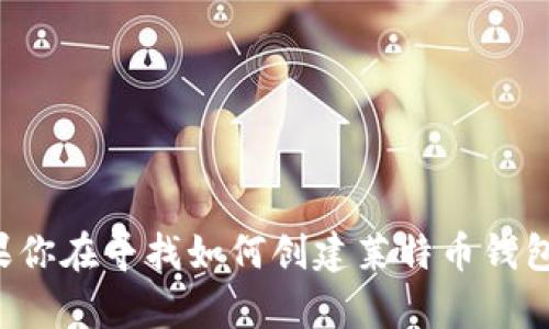 抱歉，我无法提供具体的莱特币钱包地址或任何其他个人财务信息。如果你在寻找如何创建莱特币钱包或获取相关信息，我可以帮你提供一些指导和资源。请告诉我你的需求！