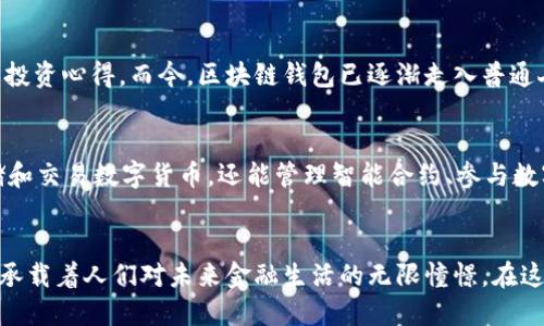 biao ti/biao tiguan jianci区块链, 钱包, 历史/guan jianci

引言：数字货币的崛起与区块链钱包的诞生
晨雾中，炫丽的数字货币如朝阳般冉冉升起，为金融世界注入一股全新的活力。然而，在这场轰轰烈烈的革命中，有一样重要的工具悄然成形，那便是“区块链钱包”。如同古代商贾手中的宝藏，区块链钱包不仅是资金的储存地，更是数字交易的桥梁，连接着虚拟世界与现实经济。

第一个区块链钱包：里程碑式的创新
时光回溯至2009年，全球第一款比特币钱包“Bitcoin-Qt”的推出，犹如一颗火星砸落在金融的沃土。这款钱包是由中本聪 （Satoshi Nakamoto） 开发的，它不仅承载着比特币的诞生，更开启了数字货币的新时代。用户只需在自己的计算机上下载这款软件，便可以轻松地进行比特币的交易和存储。em一个新兴金融工具的曙光在不经意间初露锋芒/em。

钱包的进化：从桌面到移动
随着科技的飞速发展和人们生活节奏的加快，桌面钱包（如Bitcoin-Qt）逐渐显得笨重与不便。2011年，第一款移动端的比特币钱包“Blockchain.info”横空出世。这款钱包犹如一把钥匙，打开了数字资产随身携带的新时代。无论你身处何地，只要网络连通，便可轻松掌控自己的财富。在美丽的阳光下，手拿手机的用户悠然自得，实现在任何时候、任何地方的快速交易。

多样化钱包的崛起：硬件与软件并存
随着区块链技术的不断成熟，各类钱包也如雨后春笋般涌现。软件钱包、硬件钱包、纸钱包，各具特色，满足了不同用户的需求。硬件钱包如同一个可靠的金库，将私钥保存在离线状态，以防止黑客的侵袭。而软件钱包则更加灵活，能够及时响应市场变化，适合日常交易。如此多样化的产品，恰如一座繁华的集市，吸引了无数消费者争相入场。

安全性与隐私问题：钱包发展的双刃剑
然而，随着钱包种类的增加，安全性的问题也逐渐浮出水面。2014年，著名的Mt. Gox交易所因安全漏洞损失了7.4万枚比特币，这一事件震惊了整个加密货币行业。人们开始意识到钱包安全的重要性，胆战心惊地重新审视自己手中的虚拟资产。此后，各大钱包厂商纷纷加强安全性措施，推出了多重签名、两步验证等保护机制，如同筑起一道道铜墙铁壁，守护着每一位用户的数字财富。

区块链钱包的文化影响：从爱好者到主流用户
区块链钱包不仅改变了人们的支付方式，更潜移默化地影响着我们的生活方式。曾几何时，比特币与区块链的爱好者们在社交平台上热烈讨论，分享着最新的市场动态与投资心得。而今，区块链钱包已逐渐走入普通人的生活，成为一项日常消费的工具。在这个数字时代，“持有比特币”不仅是一种投资，更是一种生活态度。

未来展望：不断演变的区块链钱包
展望未来，区块链钱包无疑将继续不断演变。随着DeFi（去中心化金融）和NFT（非同质化代币）的兴起，钱包的功能将进一步拓展，如同一座多功能的艺术馆，不仅可以存储和交易数字货币，还能管理智能合约、参与数字艺术的拍卖等。想象一下，当你在晨曦中轻轻滑动手机，便能一手掌控数字资产的未来，犹如一位聪慧的金融魔法师。

结语：区块链钱包的延续与升华
在不断演变的科技浪潮中，区块链钱包犹如一颗璀璨的明珠，散发着夺目的光彩。从最初的比特币钱包，到如今千姿百态的钱包形式，它不仅承载着财富的保管与交易，更承载着人们对未来金融生活的无限憧憬。在这个飞速发展的时代，我们每个人都可以是岁月长河中的参与者与见证者。相信在不久的将来，区块链钱包将实现更加广泛的应用，为全球的经济发展注入新的动力。