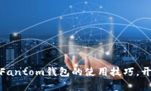 轻松掌握麦子钱包与Fantom钱包的使用技巧，开启你的数字资产之旅