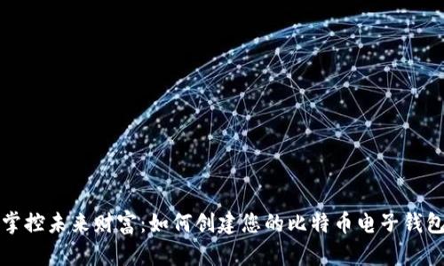 掌控未来财富：如何创建您的比特币电子钱包