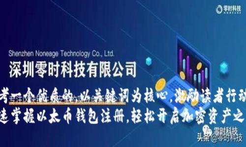 思考一个优质的，以关键词为核心，激励读者行动： 
快速掌握以太币钱包注册，轻松开启加密资产之旅！
