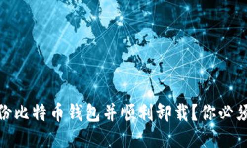 如何安全备份比特币钱包并顺利卸载？你必须知道的步骤