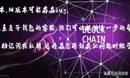很抱歉，关于“麦子钱包”密码错误的问题，建议您尝试以下步骤来解决：

1. **检查输入是否正确**：确保您输入的密码没有拼写错误，包括大小写和特殊字符。

2. **重置密码**：如果您多次输入错误，可能需要使用钱包应用提供的“忘记密码”选项来重置密码。按照应用内的指示步骤操作，您可能会需要验证您的身份。

3. **更新钱包应用**：确保您使用的麦子钱包是最新版本，旧版本可能存在bug。

4. **联系客服支持**：如果以上方法无法解决问题，请联系麦子钱包的客服。他们可以提供进一步的帮助，并指导您如何恢复账户访问。

5. **备份和安全**：确保在未来使用之前，您已经备份了助记词或私钥。这将在您遇到类似问题时赋予您恢复钱包的能力。

请采取上述步骤，希望能够帮助您解决问题。