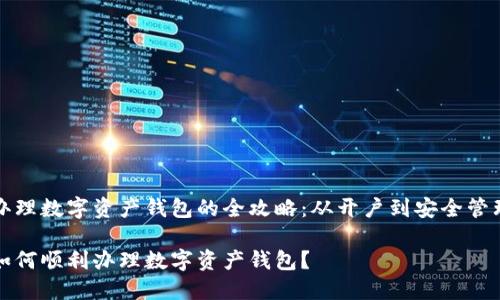 办理数字资产钱包的全攻略：从开户到安全管理

如何顺利办理数字资产钱包？