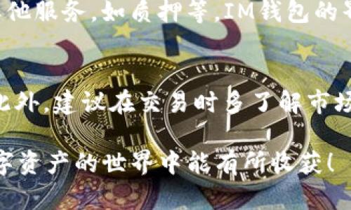 导入火币TRX钱包到IM钱包的过程其实并不复杂，但为了保证您的数字资产安全，确保每一步都细致入微。以下是详细的步骤指导：

步骤一：准备工作
在导入钱包之前，您需要先确认一些基本信息。首先，确保您已在火币上提取了TRX资产，并确保已下载并安装IM钱包应用。IM钱包的界面友好，适合各种类型的用户使用。如果您还没有下载，可以在官网或者应用商店进行下载。

步骤二：获取火币TRX钱包的私钥或助记词
导入到IM钱包需要火币TRX钱包的私钥或助记词。首先，登录火币账户，导航到您的TRX钱包。在TRX钱包的设置中，寻找“导出私钥”或“助记词”选项。请注意，切勿与他人分享您的私钥或助记词，因为这将影响您的资产安全。

步骤三：打开IM钱包进行导入
在安装完IM钱包后，打开应用。如果您是第一次使用IM钱包，可选择“创建新钱包”或“导入钱包”。选择“导入钱包”选项后，系统会提示您输入私钥或助记词。在这一环节，确保输入信息准确无误。

步骤四：确认导入信息
输入私钥或助记词后，IM钱包会自动获取您的TRX资产信息。请仔细检查导入的信息是否正确。如果信息无误，选择确认导入。系统将花费一些时间来完成数据处理，耐心等待即可。

步骤五：安全设置
导入成功后，IM钱包可能会要求您进行一些安全设置，如设置密码和启用双重认证等。建议您务必进行此操作，增强您数字资产的安全性。此时，您可以开始管理和转账您的TRX资产。

步骤六：开始使用TRX
导入完成后，您可以在IM钱包中看到您的TRX余额。您可以进行转账、交易，或利用IM钱包提供的其他服务，如质押等。IM钱包的界面直观，您可以轻松找到所需功能，享受数字资产管理的乐趣。

注意事项
在进行任何数字货币交易时，请务必保持警惕。确保设备安全，定期更新密码，定期备份钱包数据。此外，建议在交易时多了解市场动态，确保投资的理性与安全。

通过以上步骤，您可以轻松将火币TRX钱包导入IM钱包，享受便捷的数字币管理体验。希望您在数字资产的世界中能有所收获！