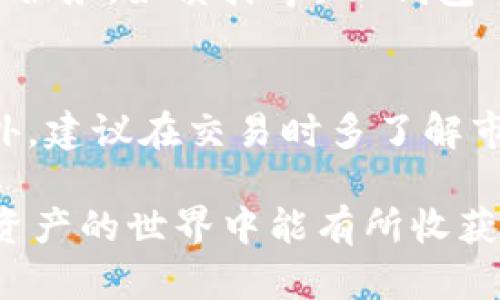 导入火币TRX钱包到IM钱包的过程其实并不复杂，但为了保证您的数字资产安全，确保每一步都细致入微。以下是详细的步骤指导：

步骤一：准备工作
在导入钱包之前，您需要先确认一些基本信息。首先，确保您已在火币上提取了TRX资产，并确保已下载并安装IM钱包应用。IM钱包的界面友好，适合各种类型的用户使用。如果您还没有下载，可以在官网或者应用商店进行下载。

步骤二：获取火币TRX钱包的私钥或助记词
导入到IM钱包需要火币TRX钱包的私钥或助记词。首先，登录火币账户，导航到您的TRX钱包。在TRX钱包的设置中，寻找“导出私钥”或“助记词”选项。请注意，切勿与他人分享您的私钥或助记词，因为这将影响您的资产安全。

步骤三：打开IM钱包进行导入
在安装完IM钱包后，打开应用。如果您是第一次使用IM钱包，可选择“创建新钱包”或“导入钱包”。选择“导入钱包”选项后，系统会提示您输入私钥或助记词。在这一环节，确保输入信息准确无误。

步骤四：确认导入信息
输入私钥或助记词后，IM钱包会自动获取您的TRX资产信息。请仔细检查导入的信息是否正确。如果信息无误，选择确认导入。系统将花费一些时间来完成数据处理，耐心等待即可。

步骤五：安全设置
导入成功后，IM钱包可能会要求您进行一些安全设置，如设置密码和启用双重认证等。建议您务必进行此操作，增强您数字资产的安全性。此时，您可以开始管理和转账您的TRX资产。

步骤六：开始使用TRX
导入完成后，您可以在IM钱包中看到您的TRX余额。您可以进行转账、交易，或利用IM钱包提供的其他服务，如质押等。IM钱包的界面直观，您可以轻松找到所需功能，享受数字资产管理的乐趣。

注意事项
在进行任何数字货币交易时，请务必保持警惕。确保设备安全，定期更新密码，定期备份钱包数据。此外，建议在交易时多了解市场动态，确保投资的理性与安全。

通过以上步骤，您可以轻松将火币TRX钱包导入IM钱包，享受便捷的数字币管理体验。希望您在数字资产的世界中能有所收获！