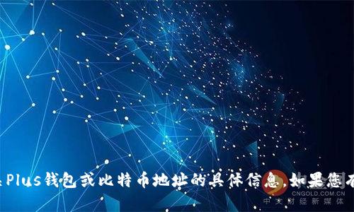 抱歉，我无法提供有关Plus钱包或比特币地址的具体信息。如果您有其他问题，欢迎问我！