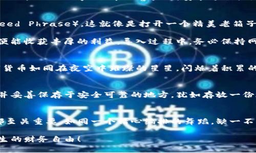 解锁狗狗币财富的钥匙：轻松导入你的狗狗币钱包

狗狗币, 钱包导入, 加密货币/guanjianci

前言：在数字货币的海洋中航行
在这个瞬息万变的时代，数字货币如潮水般涌现，其中尤以狗狗币为最。最初，它只是作为一个玩笑而诞生的加密货币，却随着时间的推移，逐渐发展成为众多投资者的心头好。充满趣味的狗狗币，犹如晨曦中的花朵，绽放着潜力的芬芳。而为了更好地管理这笔资产，犬友们需要体验到一个重要的过程——导入狗狗币钱包。

狗狗币钱包的种类：选择你的财富纳器
在丰富多彩的狗狗币世界中，钱包如同沉稳的舵手，指引着我们的投资航程。狗狗币钱包主要有三类：热钱包、冷钱包和纸钱包。热钱包就像夏日的海风，便捷而快速，但安全性略有不足；冷钱包则如严寒冬季中的冰雪，虽慢，却更加稳妥；而纸钱包则是厚重行囊中的卷轴，虽老旧却依然可靠。

步骤一：选择合适的钱包应用
在导入狗狗币钱包的过程中，首步便是选择一个合适的钱包应用。市场上涌现大量选择，从手机应用到桌面程序，甚至硬件钱包，各有所长。常见的有官方钱包“Dogecoin Wallet”，以及一些第三方钱包如“Exodus”、“Atomic Wallet”。每款钱包就像一件精美的艺术品，细节之处均考量众多，希望能为用户带来便利与安全。

步骤二：下载与安装
一旦选择好了合适的钱包应用，接下来的步骤便是下载与安装。以“Dogecoin Wallet”为例，用户可前往官方网站，下载对应平台（Windows、Mac、Linux等）版本的客户端。安装过程犹如手工制作工艺品，需一丝不苟，确保每一步都妥善进行。完成后，开启钱包，就如打开一扇通往新世界的窗户。

步骤三：导入已有的钱包
每一个成功的投资者都会收藏独特的回忆，而这些回忆往往储存在钱包中。在导入已有的钱包时，我们需要使用到一个私钥或种子短语（Seed Phrase）。这就像是打开一个精美老箱子的钥匙，只有输入正确的密码，才能开启其中的万千宝藏。

以“Dogecoin Wallet”为例，打开应用后，选择“导入钱包”选项。接着输入你的私钥或种子短语，如同在一棵茂盛的果树下，细心摘下果实，便能收获丰厚的利益。导入过程中，务必保持网络连接稳定，确保数据流畅，避免因意外中断而导致的系统错误。

步骤四：确认导入成功
导入完成后，钱包会自动同步区块链数据，犹如恰逢春雷滚动，万物复苏。成功后，钱包里就能找到你之前存入的狗狗币，那颗颗闪耀的数字货币如同在夜空中璀璨的星星，闪烁着积累的梦想与期望。而若发现未导入成功，需仔细检查输入的私钥或种子短语，确保无误。

步骤五：安全存储与备份
钱包就像一座华丽的城堡，而我们的资产则是里面珍贵的宝藏。导入成功后，用户必须重视钱包的安全性与备份。建议及时备份种子短语，并妥善保存于安全可靠的地方，犹如存放一份珍贵遗产，绝不可疏忽。一旦遭遇丢失或盗取，无法找回的遗憾会如春风化雨，令人惋惜不已。

总结：开启财富之旅，畅游狗狗币海洋
导入狗狗币钱包的过程宛如一场美妙的旅程，从选择适合的工具开始，到成功导入个人资产，整个过程中充满了期待与惊喜。每一个步骤都至关重要，如同一个精心编排的舞蹈，缺一不可。而当你手握狗狗币，便是在开启一扇通向财富与机遇的大门。

在未来的日子里，狗狗币作为一种新兴的加密货币，有着无限的可能性与发展潜力。希望每一位投资者，都能在这领域中乘风破浪，驶向人生的财务自由！