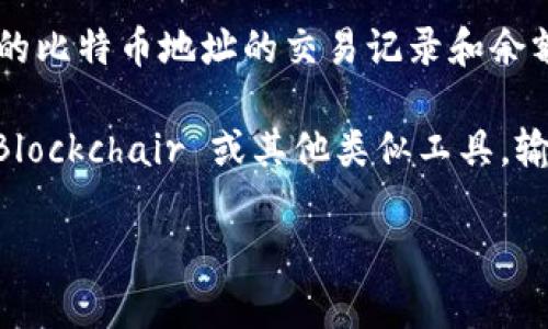 在比特币网络中，比特币钱包地址是公开的，任何人都可以通过区块链浏览器查询任何已知的比特币地址的交易记录和余额。然而，钱包地址本身并不包含个人信息，因此仅凭钱包地址无法直接追踪到持有者的身份。

如果你是想查找某个特定比特币地址的信息，可以使用区块链浏览器，如 Blockchain.com、Blockchair 或其他类似工具，输入该地址即可查看其交易历史和相关余额信息。

如果你有其他关于比特币或区块链技术的问题，欢迎随时提问！