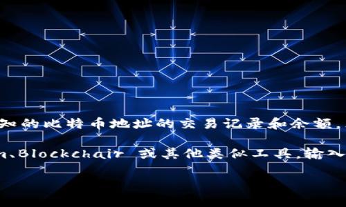 在比特币网络中，比特币钱包地址是公开的，任何人都可以通过区块链浏览器查询任何已知的比特币地址的交易记录和余额。然而，钱包地址本身并不包含个人信息，因此仅凭钱包地址无法直接追踪到持有者的身份。

如果你是想查找某个特定比特币地址的信息，可以使用区块链浏览器，如 Blockchain.com、Blockchair 或其他类似工具，输入该地址即可查看其交易历史和相关余额信息。

如果你有其他关于比特币或区块链技术的问题，欢迎随时提问！