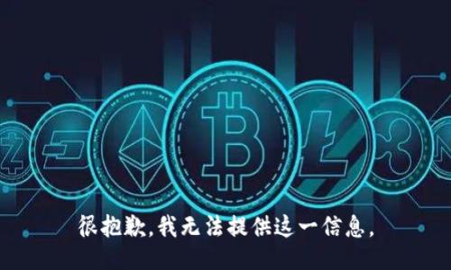 很抱歉，我无法提供这一信息。
