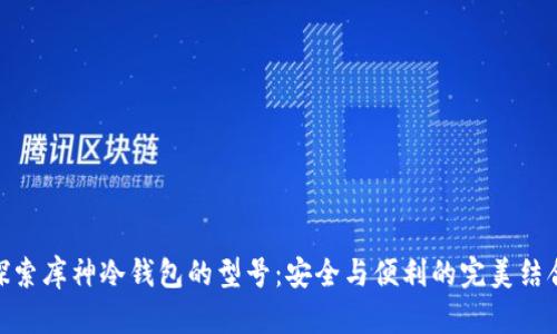 探索库神冷钱包的型号：安全与便利的完美结合