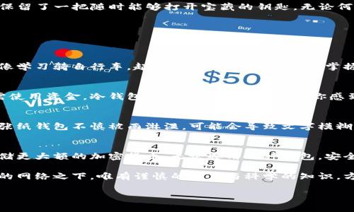 冷钱包（Cold Wallet）作为一种安全存储加密货币的方法，常常被认为是最安全的选择之一，但在探讨它能否正常收款之前，首先得了解其工作原理和使用场景。以下将详细讲解冷钱包的功能、安全性，以及如何使用冷钱包进行收款。

什么是冷钱包？
冷钱包是指离线存储加密货币的钱包，通常以硬件设备或纸质钱包的形式存在。与热钱包（Hot Wallet）相对，热钱包是在线连接的，容易遭受黑客攻击，而冷钱包则通过物理隔离，提供了更高程度的安全性。冷钱包常用的形式包括USB硬件钱包和纸钱包，用户可以将私钥或助记词保存在这些安全的载体上。

冷钱包的收款功能
冷钱包虽然是离线的，但其实可以正常收款。这是因为，每一个冷钱包都会生成一个公钥和一个私钥。公钥可以被用作接收加密货币的地址。这意味着，其他用户只需要知道你的公钥，就可以向你转账。因此，冷钱包具备收款的功能，只是过程与热钱包略有不同。

如何使用冷钱包正常收款
使用冷钱包收款的流程相对简单。首先，你需要确保自己的冷钱包已经生成了相应的公钥。一旦拥有这个公钥，你可以将其提供给愿意向你转账的其他用户。以下是详细步骤：

h4步骤1：生成公钥/h4
如果你是初次使用冷钱包，那么你首先需要在硬件钱包中创建一个新账户。这个过程通常会涉及到生成一个强大的私钥，并从中派生出公钥。该过程可以通过随设备附带的软件进行操作，确保每一个步骤都在离线环境中进行，以防止网络攻击。

h4步骤2：分享公钥/h4
一旦生成了公钥，你就可以将其分享给其他用户。值得注意的是，公钥无需秘密，这是用于接收转账的唯一信息。因此，可以安全地在社交媒体、电话或其他交流平台上分享，来接收加密货币。

h4步骤3：收到转账/h4
当其他用户向你的公钥地址转账时，虽然你的冷钱包处于离线状态，但这些转账记录会被区块链网络自动记录。当你需要访问你的资金时，只需在设备重新连接互联网后，使用私钥进行验证即可。这是冷钱包的一大优点：即使不常在线，也能拥有安全的资产管理方法。

冷钱包的安全性优势
冷钱包之所以受到广泛欢迎，主要是因为它提供了比热钱包更高的安全性。冷钱包的离线性质使得黑客无法通过网络攻击获取你的资金。相比之下，热钱包在线存储，暴露在网络上的风险极高。具体来说，冷钱包在以下几个方面具有明显优势：

h41. 物理隔离的安全性/h4
冷钱包通常使用硬件设备或纸张，物理隔离了你的私钥。这种物理安全层使得即便黑客成功入侵你的网络设备，也无法获得你的资产。想象一下，像是把你的财富锁在一个无形的金库中，只有你知道钥匙在那里。

h42. 避免病毒和恶意软件/h4
热钱包往往面临各种网络攻击，例如病毒和恶意软件，这些攻击可能会获取你的账户信息。冷钱包由于不与互联网直接连接，极大地降低了这些风险。它就像藏在深山里的宝藏，不被外界打扰。

h43. 数据备份/h4
冷钱包一般会提供助记词（Mnemonic Phrase）用于备份。即使设备损坏或丢失，只要保存好助记词，依旧可以恢复账户。这就像是保留了一把随时能够打开宝藏的钥匙，无论何时何地，总能找回属于你的财富。

冷钱包的不足之处
尽管冷钱包有许多优点，但也并不是完美无缺的。其中一些不足之处包括：

h41. 使用的复杂性/h4
对于新手来说，冷钱包的设置和使用过程可能比较复杂。与热钱包的简单、快速转账相比，冷钱包的使用需要一定的技术知识。这就像学习骑自行车，起初可能会摔倒，但一旦掌握后，你就可以骑得更远更稳。

h42. 资金流动性较低/h4
由于冷钱包是离线的，想要进行转账时需要先将其连接到网络上，等待同步。这与热钱包的即时访问几乎是截然相反的。如果你急需使用资金，冷钱包的转账速度可能会让你感到不便。

h43. 设备损坏的风险/h4
冷钱包的使用依赖于物理设备，如果设备出现故障、丢失或损坏而未做好备份，那么资产可能会面临失去的风险。想象一下，如果一张纸钱包不慎被雨淋湿，可能会导致文字模糊，最终使你失去对公钥和私钥的控制。

总结：冷钱包的收款能力与实践意义
总的来说，冷钱包可以正常收款，只要你妥善地管理好公钥和私钥。对比热钱包的便利性，冷钱包更注重安全性，适合长期持有和存储更大额的加密货币。无论选用何种钱包，安全意识和良好的操作习惯都是确保资产安全的重要保障。

在这个充满变数的数字时代，合理使用冷钱包，才能更有效地保护你的财富，将风险降至最低。有时，财富的安全就蕴藏在瞬息万变的网络之下，唯有谨慎的态度与科学的知识，方能掌握那份属于你的财富。

通过以上的内容，希望能帮助你更全面地理解冷钱包的作用以及如何有效地进行加密货币的收款。