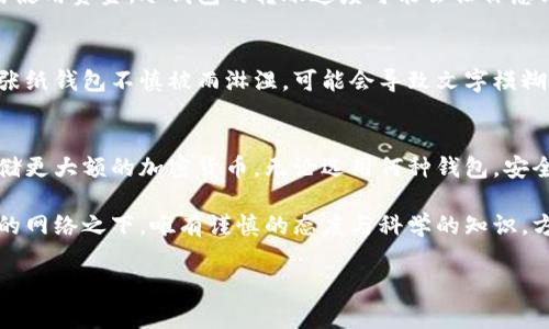 冷钱包（Cold Wallet）作为一种安全存储加密货币的方法，常常被认为是最安全的选择之一，但在探讨它能否正常收款之前，首先得了解其工作原理和使用场景。以下将详细讲解冷钱包的功能、安全性，以及如何使用冷钱包进行收款。

什么是冷钱包？
冷钱包是指离线存储加密货币的钱包，通常以硬件设备或纸质钱包的形式存在。与热钱包（Hot Wallet）相对，热钱包是在线连接的，容易遭受黑客攻击，而冷钱包则通过物理隔离，提供了更高程度的安全性。冷钱包常用的形式包括USB硬件钱包和纸钱包，用户可以将私钥或助记词保存在这些安全的载体上。

冷钱包的收款功能
冷钱包虽然是离线的，但其实可以正常收款。这是因为，每一个冷钱包都会生成一个公钥和一个私钥。公钥可以被用作接收加密货币的地址。这意味着，其他用户只需要知道你的公钥，就可以向你转账。因此，冷钱包具备收款的功能，只是过程与热钱包略有不同。

如何使用冷钱包正常收款
使用冷钱包收款的流程相对简单。首先，你需要确保自己的冷钱包已经生成了相应的公钥。一旦拥有这个公钥，你可以将其提供给愿意向你转账的其他用户。以下是详细步骤：

h4步骤1：生成公钥/h4
如果你是初次使用冷钱包，那么你首先需要在硬件钱包中创建一个新账户。这个过程通常会涉及到生成一个强大的私钥，并从中派生出公钥。该过程可以通过随设备附带的软件进行操作，确保每一个步骤都在离线环境中进行，以防止网络攻击。

h4步骤2：分享公钥/h4
一旦生成了公钥，你就可以将其分享给其他用户。值得注意的是，公钥无需秘密，这是用于接收转账的唯一信息。因此，可以安全地在社交媒体、电话或其他交流平台上分享，来接收加密货币。

h4步骤3：收到转账/h4
当其他用户向你的公钥地址转账时，虽然你的冷钱包处于离线状态，但这些转账记录会被区块链网络自动记录。当你需要访问你的资金时，只需在设备重新连接互联网后，使用私钥进行验证即可。这是冷钱包的一大优点：即使不常在线，也能拥有安全的资产管理方法。

冷钱包的安全性优势
冷钱包之所以受到广泛欢迎，主要是因为它提供了比热钱包更高的安全性。冷钱包的离线性质使得黑客无法通过网络攻击获取你的资金。相比之下，热钱包在线存储，暴露在网络上的风险极高。具体来说，冷钱包在以下几个方面具有明显优势：

h41. 物理隔离的安全性/h4
冷钱包通常使用硬件设备或纸张，物理隔离了你的私钥。这种物理安全层使得即便黑客成功入侵你的网络设备，也无法获得你的资产。想象一下，像是把你的财富锁在一个无形的金库中，只有你知道钥匙在那里。

h42. 避免病毒和恶意软件/h4
热钱包往往面临各种网络攻击，例如病毒和恶意软件，这些攻击可能会获取你的账户信息。冷钱包由于不与互联网直接连接，极大地降低了这些风险。它就像藏在深山里的宝藏，不被外界打扰。

h43. 数据备份/h4
冷钱包一般会提供助记词（Mnemonic Phrase）用于备份。即使设备损坏或丢失，只要保存好助记词，依旧可以恢复账户。这就像是保留了一把随时能够打开宝藏的钥匙，无论何时何地，总能找回属于你的财富。

冷钱包的不足之处
尽管冷钱包有许多优点，但也并不是完美无缺的。其中一些不足之处包括：

h41. 使用的复杂性/h4
对于新手来说，冷钱包的设置和使用过程可能比较复杂。与热钱包的简单、快速转账相比，冷钱包的使用需要一定的技术知识。这就像学习骑自行车，起初可能会摔倒，但一旦掌握后，你就可以骑得更远更稳。

h42. 资金流动性较低/h4
由于冷钱包是离线的，想要进行转账时需要先将其连接到网络上，等待同步。这与热钱包的即时访问几乎是截然相反的。如果你急需使用资金，冷钱包的转账速度可能会让你感到不便。

h43. 设备损坏的风险/h4
冷钱包的使用依赖于物理设备，如果设备出现故障、丢失或损坏而未做好备份，那么资产可能会面临失去的风险。想象一下，如果一张纸钱包不慎被雨淋湿，可能会导致文字模糊，最终使你失去对公钥和私钥的控制。

总结：冷钱包的收款能力与实践意义
总的来说，冷钱包可以正常收款，只要你妥善地管理好公钥和私钥。对比热钱包的便利性，冷钱包更注重安全性，适合长期持有和存储更大额的加密货币。无论选用何种钱包，安全意识和良好的操作习惯都是确保资产安全的重要保障。

在这个充满变数的数字时代，合理使用冷钱包，才能更有效地保护你的财富，将风险降至最低。有时，财富的安全就蕴藏在瞬息万变的网络之下，唯有谨慎的态度与科学的知识，方能掌握那份属于你的财富。

通过以上的内容，希望能帮助你更全面地理解冷钱包的作用以及如何有效地进行加密货币的收款。