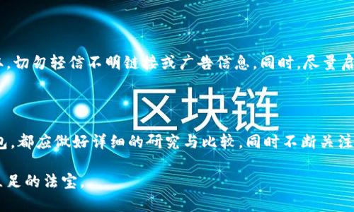对于比特币钱包的选择：安全、便捷与信任并重

比特币钱包,安全性,用户体验/guanjianci

在当今数字货币飞速发展的时代，比特币作为最具代表性的加密货币之一，已经吸引了众多投资者的目光。然而，如何安全、便捷地管理和存储比特币，选择一个合适的钱包显得尤为重要。本文将深入探讨比特币钱包的类型、特点以及选择标准，帮助您在虚拟资产的海洋中找到一个安全的港湾。

何为比特币钱包？

比特币钱包就像一个数字银行账户，负责存储您的比特币和交易记录。每一位比特币用户都需要一个钱包来接收、存储和发送比特币。比特币钱包可以分为两大类：热钱包和冷钱包。

热钱包：随时随地的便利

热钱包是指那些常连接互联网的钱包，例如手机应用、网页钱包和桌面钱包。它们的最大优点是使用方便，随时可以进行交易，适合频繁买卖比特币的用户。

常见的热钱包有：Coinbase、Blockchain.info和Exodus等。这些钱包通常支持多种加密货币，并提供友好的用户界面，适合新手。

冷钱包：安全的守护者

冷钱包则是指与互联网隔离的钱包形式，如硬件钱包和纸钱包。冷钱包的安全性更高，因为它们不易受到黑客攻击，更适合长期存储比特币。

知名的冷钱包有：Trezor和Ledger Nano S。这些设备有着强大的加密技术和物理保护措施，适合那些希望长久保留比特币的用户。

如何选择合适的比特币钱包？

选择一款钱包时，我们应考虑以下几个要素：

h41. 安全性/h4
在众多钱包中，安全性是首要考虑的因素。选择一个具备良好安全记录、采用多重签名、双重认证等安全措施的钱包尤为重要。

h42. 用户体验/h4
钱包的界面是否友好，操作是否简便，直接影响用户的使用体验。对于新手用户而言，选择一个易于上手的钱包会更为合适。

h43. 费用/h4
不同钱包的交易费和提现费会有所不同，在选择时要详细查看这些费用，避免无谓的支出。

h44. 多币种支持/h4
如果您除了比特币以外还有其他数字货币的投资需求，建议选择一个支持多种币种的钱包。

用户推荐的比特币钱包

根据用户的反馈和市场的声誉，以下是几款较为推荐的比特币钱包：

h41. Coinbase/h4
作为全球知名的数字货币交易平台，Coinbase提供了一个简单易用的钱包，支持比特币以及其他多种加密货币。其用户友好的界面让新手也能轻松上手。此外，Coinbase还拥有较高的安全性，提供保险保障用户的资产。

h42. Exodus/h4
Exodus是一个桌面和移动两用的钱包，支持多种加密货币。它不仅提供了丰富的功能，还内置了一个交易所，用户可以在钱包内部便捷地交换不同币种。Exodus的界面设计美观，更适合喜欢个性化的用户。

h43. Trezor/h4
Trezor是目前市场上最流行的硬件钱包之一，以其卓越的安全性著称。它适合那些以投资保值为目的，长期持有比特币的用户。其简便的操作和易于携带的设计也是其受欢迎的原因之一。

小心钓鱼攻击与诈骗

在选择比特币钱包的过程中，用户还需提高警惕，防止遭受钓鱼攻击和各种诈骗。在下载钱包软件时，一定要去官方渠道获取，切勿轻信不明链接或广告信息。同时，尽量启用钱包的双重认证功能，增加账户的安全性。

总结：把握数字货币时代的机遇

比特币钱包的选择关乎您的资产安全和交易体验，选择合适的钱包对于投资者来说至关重要。无论您选择热钱包还是冷钱包，都应做好详细的研究与比较，同时不断关注行业动态。希望每位用户都能在这个数字货币的时代，把握机遇，远离风险，实现投资的理想目标。

通过以上的分析，相信您对于选择比特币钱包已经有了深入的了解。安全、便捷与用户体验并重，才是您在这片数字海洋中立足的法宝。