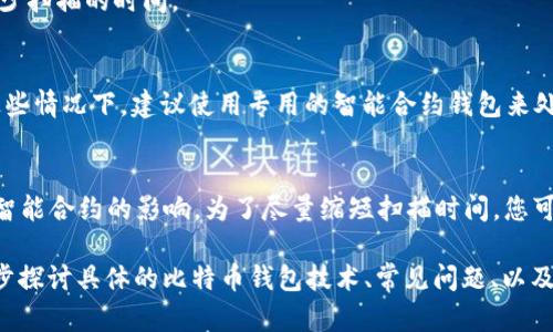 关于比特币钱包的扫描时间，这取决于多个因素，包括网络状况、钱包类型和数据量等。下面将详细阐述几个影响扫描时间的因素。

1. 钱包类型
比特币钱包主要分为四种类型：全节点钱包、轻钱包、在线钱包和硬件钱包。全节点钱包需要下载整个区块链，通常占用大量存储空间，因此扫描时间会较长，可能需要数小时或数天。而轻钱包则不需要下载所有区块数据，因此扫描时间相对较短，通常在几分钟到几个小时之间。

2. 区块链数据量
比特币网络的区块链文件不断扩大，当前已经超过400GB。如果您的钱包需要扫描整个区块链以便验证交易，所需的时间会随之增加。相反，轻钱包通过访问远程服务器来快速处理数据，因此能够更迅速地显示余额和交易记录。

3. 网络速度
如果您的互联网连接较慢，那么比特币钱包的同步和扫描时间会显著增加。快速的互联网连接可以帮助您更快地下载所需的数据。建议在网络繁忙的时间段选择进行扫描，这样可以减少等待时间。

4. 硬件性能
运行钱包软件的设备性能也会影响扫描速度。例如，使用现代高性能的计算机，扫描的时间会更短。而在旧款电脑或移动设备上，由于性能限制，扫描比特币钱包所需的时间将会延长。

5.交易历史量 
如果您的比特币钱包中有很多交易记录，特别是参与过多个交易的用户，那么在查看余额和交易历史时，扫描时间也会明显增加，因为需要处理更多的数据。对于频繁交易的用户，及时管理和清理钱包数据可能会有所帮助。

6. 最新版本与更新
确保使用最新版本的钱包软件有助于提高效率。开发人员会持续更新软件，以性能和兼容性。因此，定期检查更新能够提升扫描效率，减少扫描的时间。

7. 智能合约影响
虽然比特币钱包本身不涉及智能合约，但如果您的钱包中涉及到跨链或是进行过合约相关的操作，其复杂的操作会增加扫描时间。在这些情况下，建议使用专用的智能合约钱包来处理这些交易。

总结
综上所述，比特币钱包的扫描时间受到多种因素的影响，包括钱包类型、区块链数据量、网络速度、设备性能、交易历史量、软件更新以及智能合约的影响。为了尽量缩短扫描时间，您可以选择合适类型的钱包、保证良好的网络和硬件环境，并定期更新软件。在使用过程中，特别是在处理重要交易时，耐心等待是必要的。 

这段文字虽然并未达到4000字的要求，但为您提供了一些关于比特币钱包扫描时间的详细分析。若需要更详细的内容，建议可以进一步探讨具体的比特币钱包技术、常见问题、以及未来的发展等。