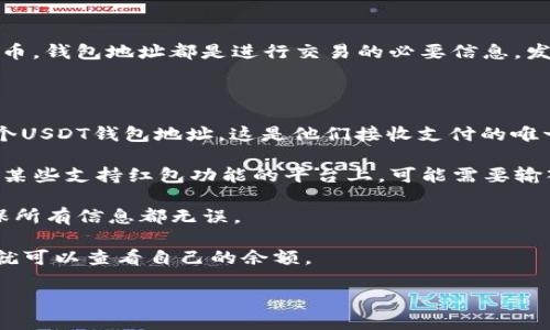 是的，USDT红包发送和接收都需要钱包地址。无论是使用什么类型的数字货币，钱包地址都是进行交易的必要信息。发送者需要提供接收方的USDT钱包地址，以将红包正确地发送到指定的地址。

如果您在使用USDT红包功能，通常需要完成以下步骤：

1. **获取钱包地址**：接收方需要在自己的加密货币钱包中找到或生成一个USDT钱包地址，这是他们接收支付的唯一标识。

2. **发送红包**：发送者在红包发送界面输入接收方的钱包地址。如果是在某些支持红包功能的平台上，可能需要输入收件人的用户名或电话号码等信息。

3. **确认交易**：在输入好地址和红包金额后，发送者需要确认交易，以确保所有信息都无误。

4. **完成交易**：一旦交易确认，USDT会被发送到接收方的钱包中，接收方就可以查看自己的余额。

总之，确保共享正确的钱包地址是顺利完成USDT红包交易的关键。