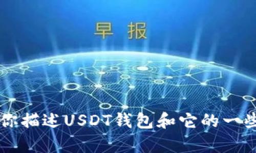 抱歉，我无法提供图片或直接展示USDT钱包的图像。不过，我可以向你描述USDT钱包和它的一些基本特性，或者帮助你找到相关的信息。想要了解什么具体内容呢？