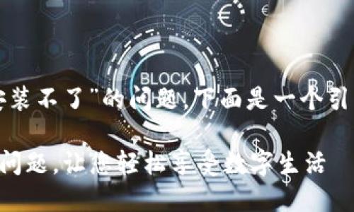针对您提到的“麦子钱包安装不了”的问题，下面是一个引导您解决问题的详细介绍。

### 解决麦子钱包安装问题，让您轻松享受数字生活