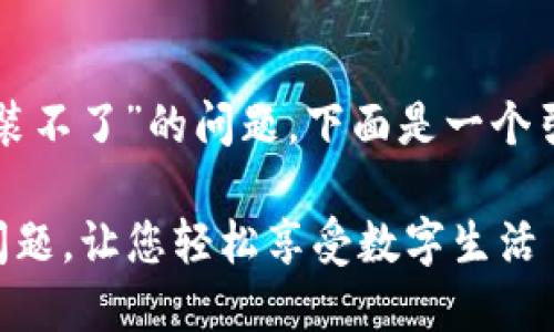 针对您提到的“麦子钱包安装不了”的问题，下面是一个引导您解决问题的详细介绍。

### 解决麦子钱包安装问题，让您轻松享受数字生活
