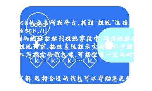 将BCH（比特币现金）提现到哪个钱包主要取决于您的需求和使用习惯。以下是一些推荐的BCH钱包类型，您可以根据自身情况进行选择：

### 1. 软件钱包
软件钱包是一种便捷且易于使用的选项，适合日常交易和小额支付。您可以在手机或电脑上下载相应的钱包应用，例如：
ul
    listrongElectron Cash：/strong这是一个专门针对BCH的桌面和手机钱包，它支持发送、接收和交易BCH。/li
    listrongCoinomi：/strong这是一个多币种钱包，支持BCH和其他各种加密货币，用户界面友好，适合新手。/li
/ul

### 2. 硬件钱包
对于长时间存储大额BCH的用户来说，硬件钱包是最安全的选择。它们提供离线存储，最大限度地降低了黑客攻击的风险。推荐的硬件钱包包括：
ul
    listrongLedger Nano S/X：/strong这些硬件钱包支持多种加密货币，并且具有较高的安全性，适合长期投资者。/li
    listrongTrezor：/strong也是一个很受欢迎的硬件钱包，提供多重安全特性，支持BCH的存储。/li
/ul

### 3. 在线钱包
在线钱包便于快速交易，适合频繁进行小额交易的用户。这些钱包通常由交易所提供或第三方服务托管，如：
ul
    listrongCoinbase：/strong尽管其主要功能是交易和兑换，但用户可以通过该平台直接存储BCH，方便快捷。/li
    listrongBlockchain.com：/strong这是一个历史悠久的在线钱包，支持多种加密货币，提供方便的BCH存储和交易功能。/li
/ul

### 4. 钱包选择的注意事项
在选择提现BCH的钱包时，您需要考虑以下几个关键因素：
ul
    listrong安全性：/strong确保您选择的钱包具备安全措施，如两步验证、冷存储等功能。/li
    listrong用户体验：/strong一个友好的用户界面将使您更轻松地进行交易和管理资金。/li
    listrong兼容性：/strong确认您的钱包支持BCH的所有功能，包括发送、接收和合约功能。/li
/ul

### 5. 提现流程
提现BCH到所选钱包时，请按照以下步骤进行：
ol
    listrong登录您的交易所或平台：/strong进入您持有BCH的交易所或平台，找到“提现”选项。/li
    listrong选择BCH：/strong在提现界面，选择您要提取的BCH。/li
    listrong输入钱包地址：/strong将从您选择的钱包复制的地址粘贴到提现字段中，确保地址的准确性。/li
    listrong确认交易：/strong检查所有信息无误后，确认提现请求，按照系统提示完成确认步骤。/li
    listrong等待到账：/strong提现请求处理后，资金将转入您指定的钱包中，可能需要一定的时间完成确认。/li
/ol

通过以上介绍，相信您对BCH提现到哪个钱包有了更清晰的了解。选择合适的钱包可以帮助您更好地管理和保护您的数字资产，确保您的BCH安全存储和使用。