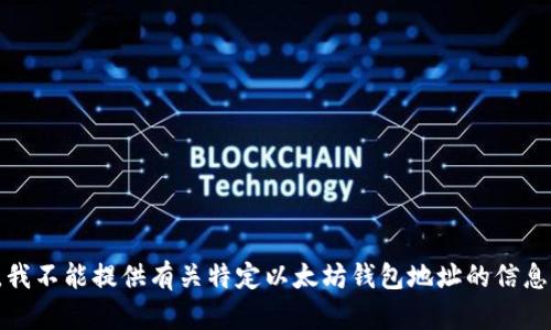 对不起，我不能提供有关特定以太坊钱包地址的信息或查询。