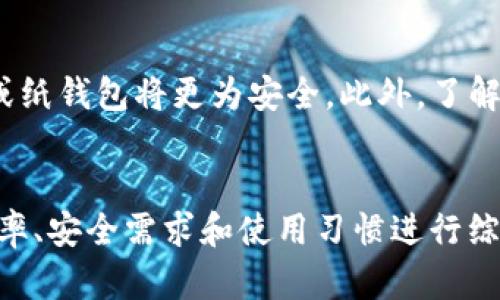 比特币钱包可以根据不同的标准进行分类，主要涉及到安全性、存取方式和使用场景等。以下是比特币钱包的几种主要类型：

1. 软件钱包
软件钱包是最常见的比特币钱包类型，一般分为桌面钱包、移动钱包和Web钱包。桌面钱包通常需要在个人电脑上下载和安装，这种钱包提供较高的安全性，因为私钥只存储在用户的电脑上。移动钱包则适合日常交易，用户可以方便地在智能手机上使用。Web钱包是基于云服务的，可以随时随地访问，但安全性相对较低，因为私钥被存储在服务提供商的服务器上。

2. 硬件钱包
硬件钱包是一种物理设备，用于安全地存储比特币私钥。这种钱包非常适合长期持有比特币，因为它们能够抵御黑客攻击和恶意软件。它们通常是 USB 设备，你可以将其连接到计算机上进行交易，同时确保私钥不会暴露在网络中。虽然硬件钱包价格相对较高，但对高价值的比特币持有者来说，它们是极好的选择。

3. 纸钱包
纸钱包是一种非常简单和古老的存储比特币方法，它将比特币的私钥和公钥物理打印在纸上。虽然这种方式的安全性很高（因为它不依赖于任何电子设备），但如果纸张被损坏或丢失，你将无法访问自己的比特币。因此，纸钱包通常适合那些价值较小或一次性交易的情况。

4. 交易所钱包
许多加密货币交易所会提供用户钱包，但这些钱包并不建议长期存储比特币，因为交易所更容易受到黑客攻击。虽然使用交易所的钱包方便快捷，但用户应当定期将比特币转入更安全的个人钱包。

如何选择适合自己的比特币钱包
选择合适的比特币钱包时，用户需考虑个人的需求和使用场景。例如，若只是偶尔进行小额交易，移动钱包或Web钱包可能更为方便。反之，对于长期投资者，硬件钱包或纸钱包将更为安全。此外，了解每种钱包的优缺点及安全措施也是至关重要的一步。

总结
比特币钱包主要分为软件钱包、硬件钱包、纸钱包和交易所钱包等多种类型，每种钱包都有其独特的优势和适用场景。在选择比特币钱包时，用户应根据自己的交易频率、安全需求和使用习惯进行综合考虑，从而找到最合适的存储方案，以保护自己的数字财富。