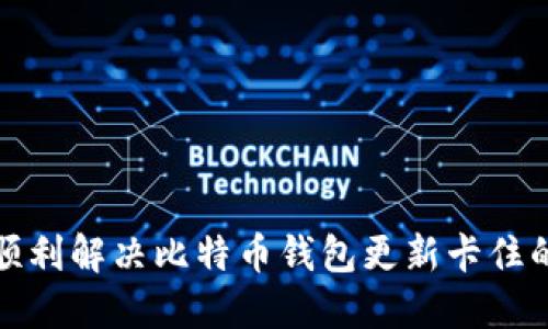 如何顺利解决比特币钱包更新卡住的问题