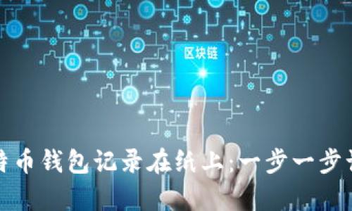 如何安全地将比特币钱包记录在纸上：一步一步让虚拟财富具象化