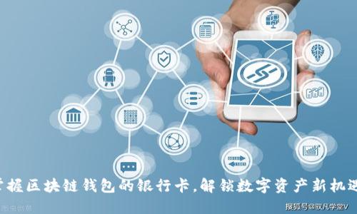 掌握区块链钱包的银行卡，解锁数字资产新机遇！