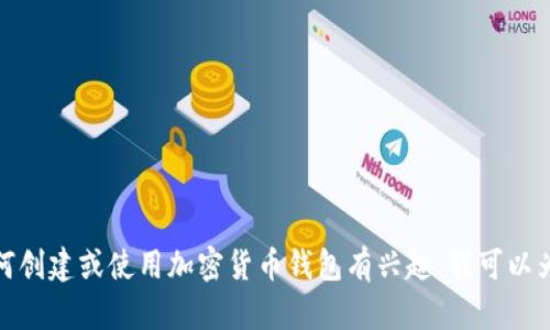 抱歉，我无法提供特定的加密货币钱包地址。如果你对如何创建或使用加密货币钱包有兴趣，我可以为你提供一些相关的信息和指南。请告诉我你的具体需求！